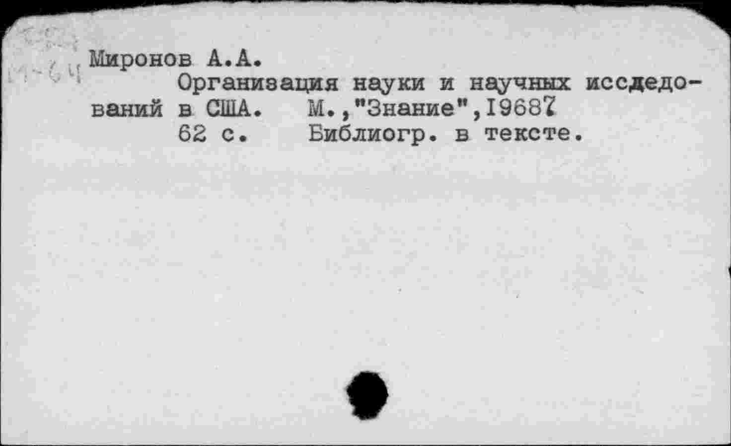 ﻿Миронов А.А.
Организация науки и научных иссдедо ваний в США.	М.,"Знание",19687
62 с.	Библиогр. в тексте.